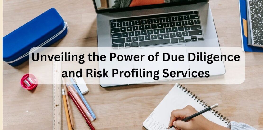 Unveiling the Power of Due Diligence and Risk Profiling Services